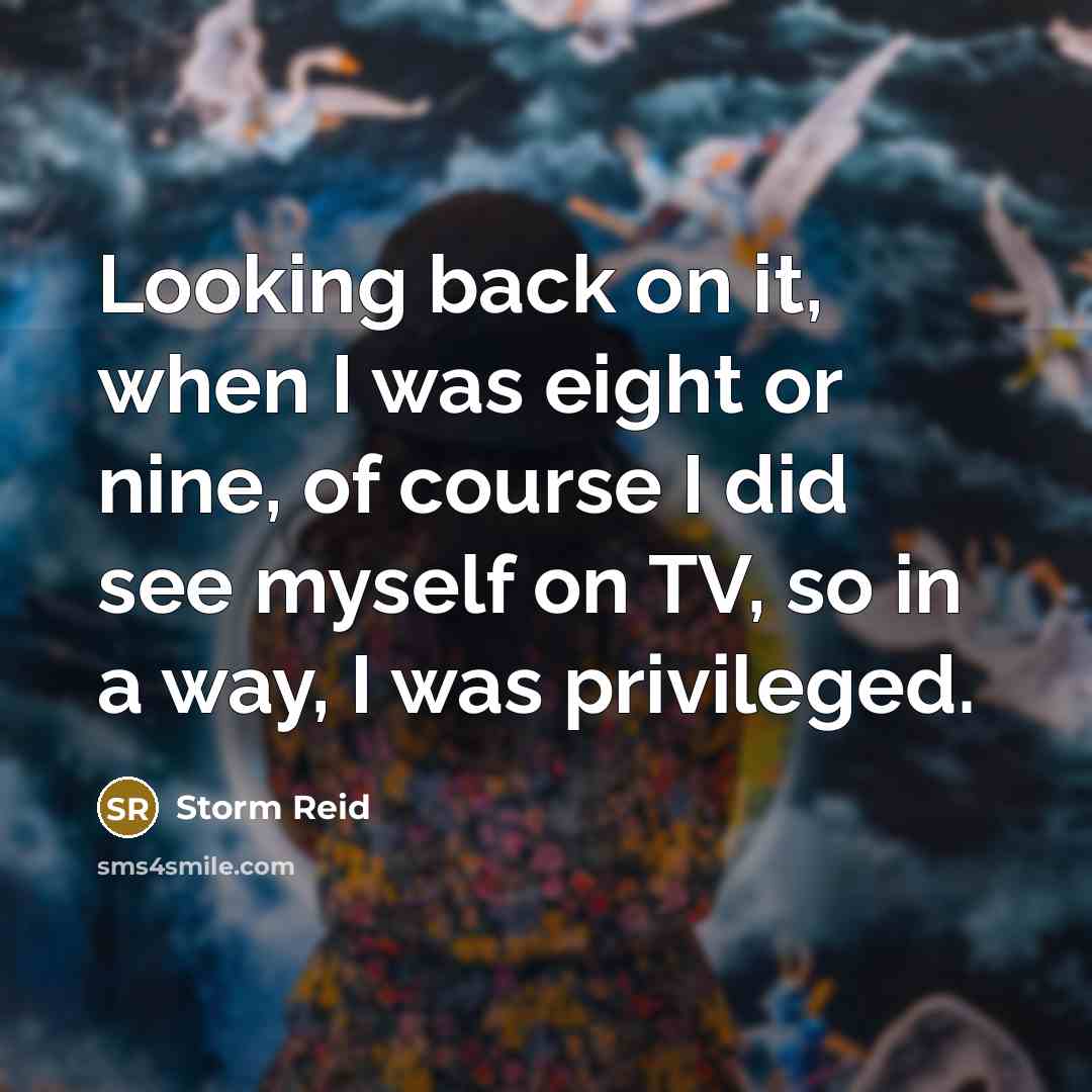 “Looking back on it, when I was eight or nine, of course I did see myself on TV, so in a way, I was privileged.” quote by Storm Reid