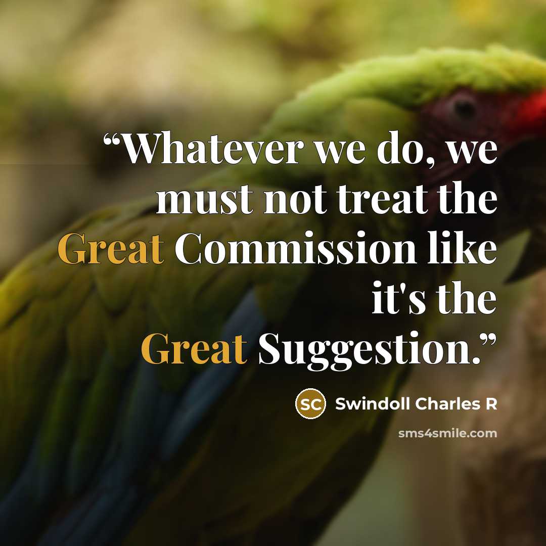 “Whatever we do, we must not treat the Great Commission like it's the Great Suggestion.” quote by Swindoll Charles R