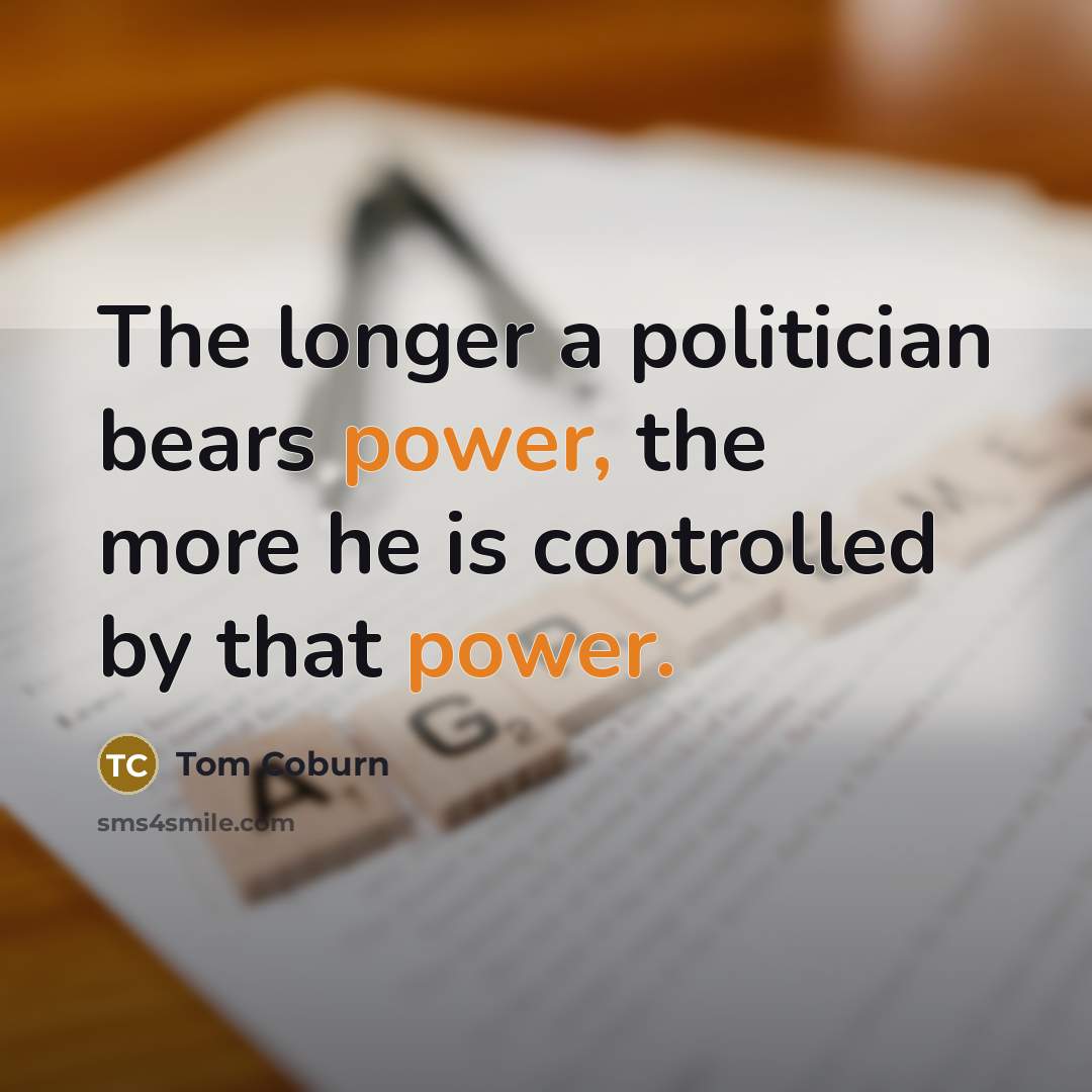 “The longer a politician bears power, the more he is controlled by that power.” quote by Tom Coburn