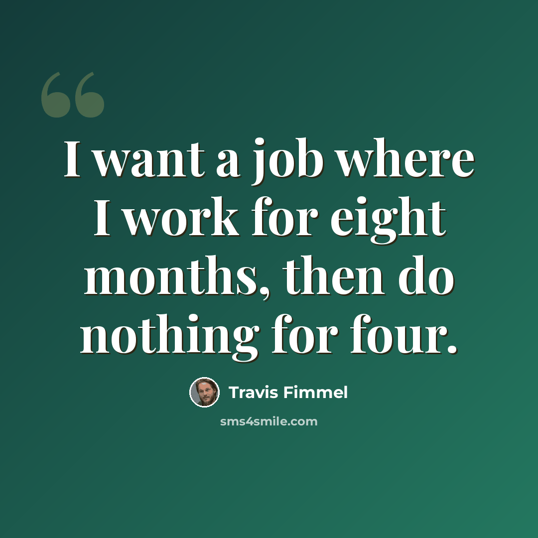 “I want a job where I work for eight months, then do nothing for four.” quote by Travis Fimmel