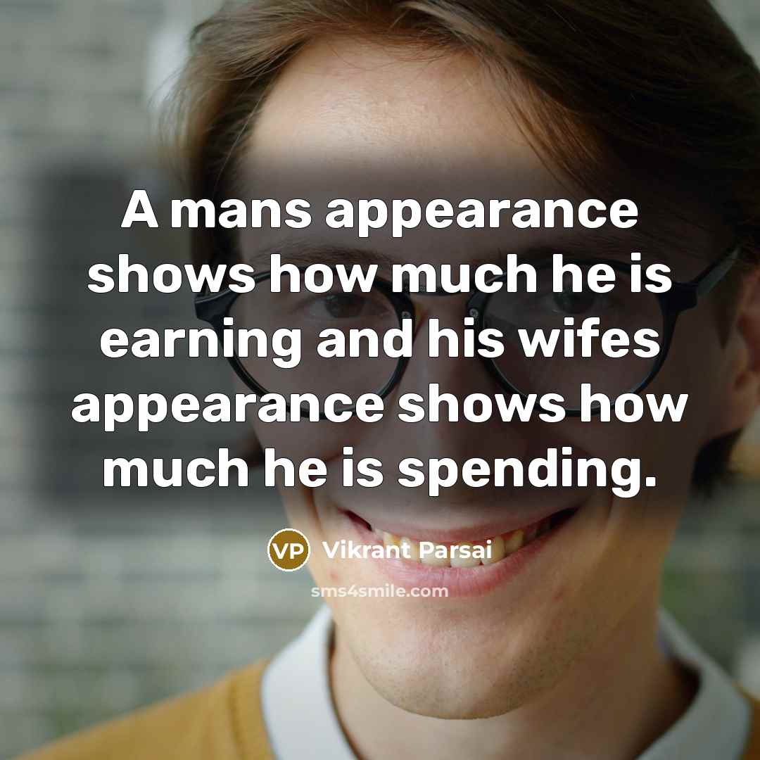 “A mans appearance shows how much he is earning and his wifes appearance shows how much he is spending.” quote by Vikrant Parsai