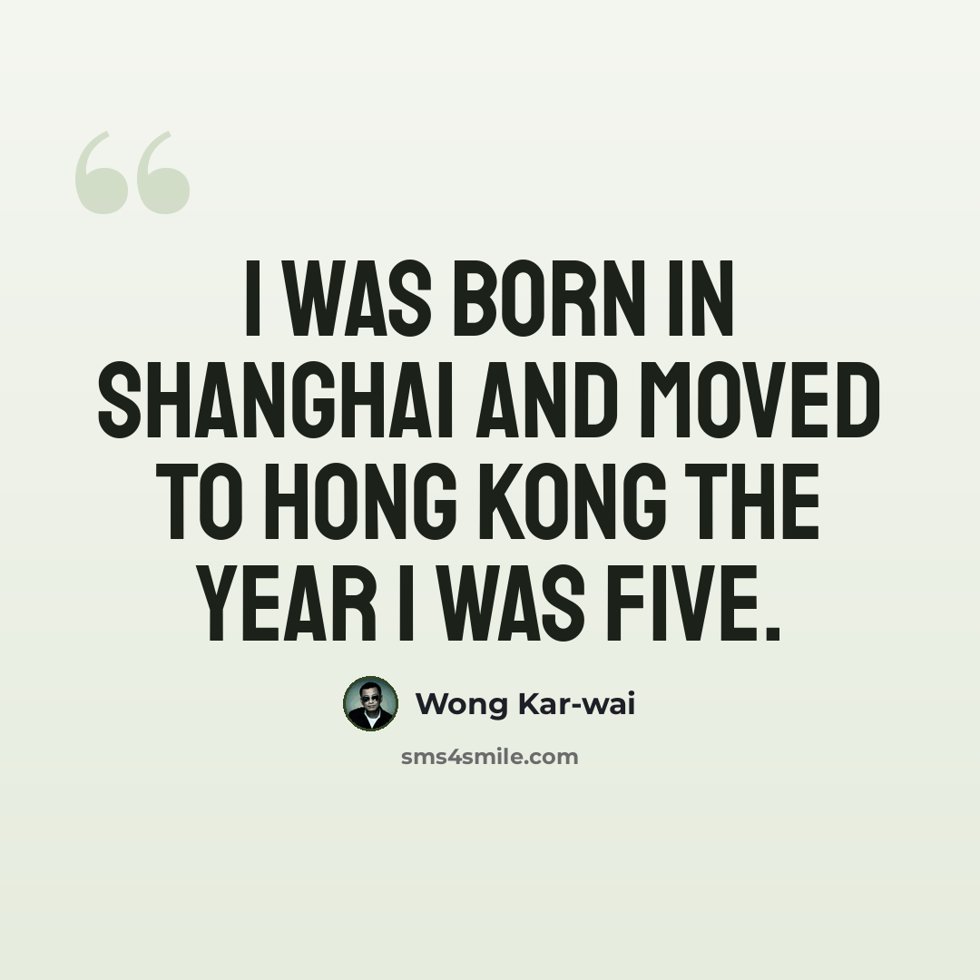 “I was born in Shanghai and moved to Hong Kong the year I was five.” quote by Wong Kar-wai