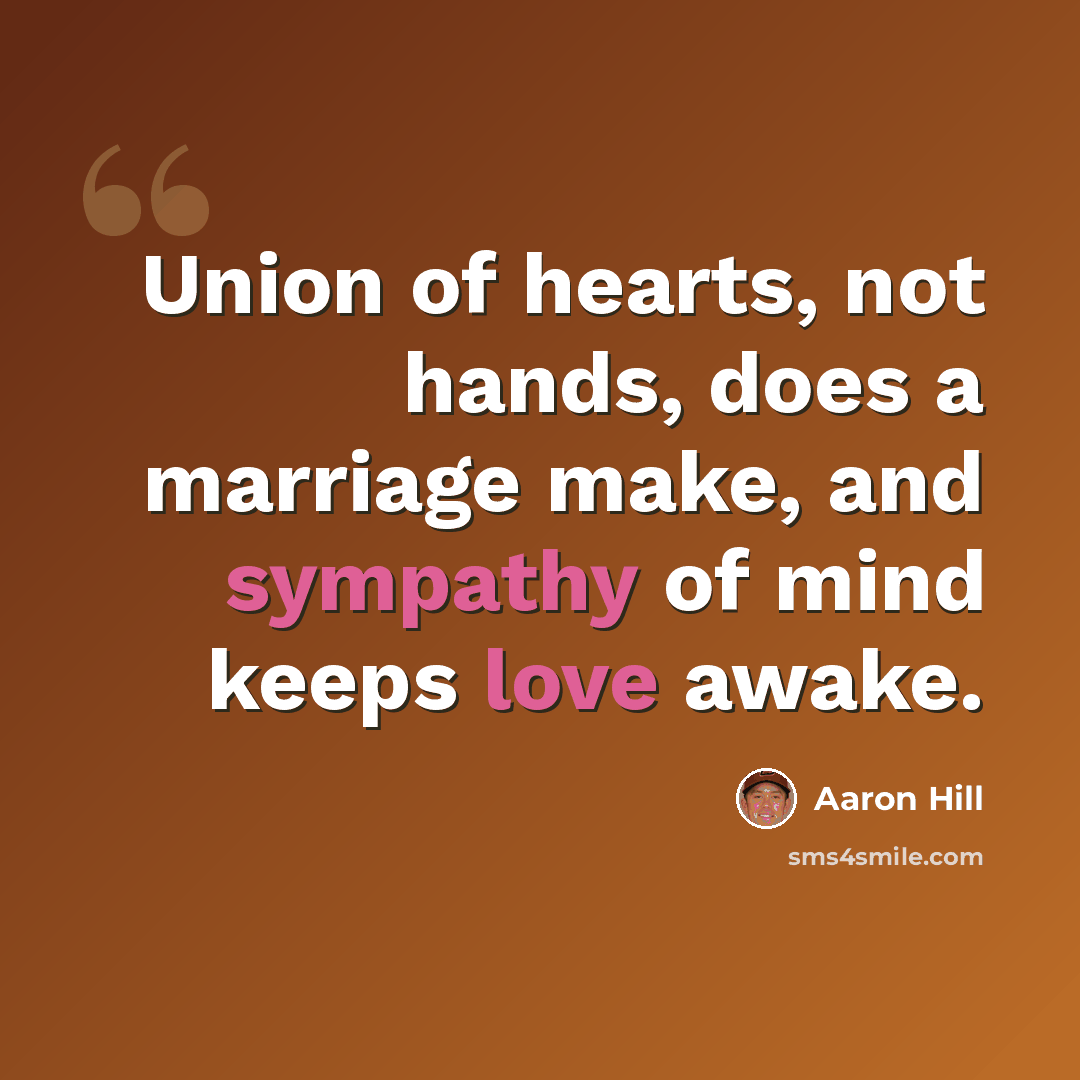 “Union of hearts, not hands, does a marriage make, and sympathy of mind keeps love awake.” quote by Aaron Hill