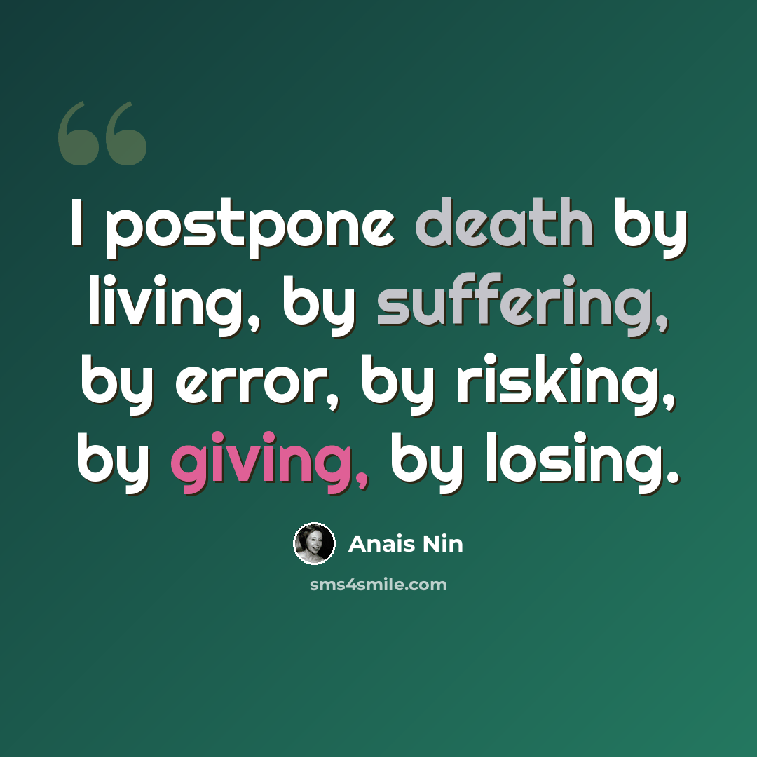 “I postpone death by living, by suffering, by error, by risking, by giving, by losing.” quote by Anais Nin