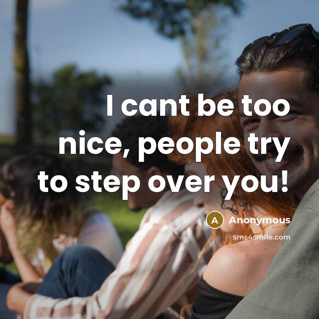 “I cant be too nice, people try to step over you!” quote by Anonymous