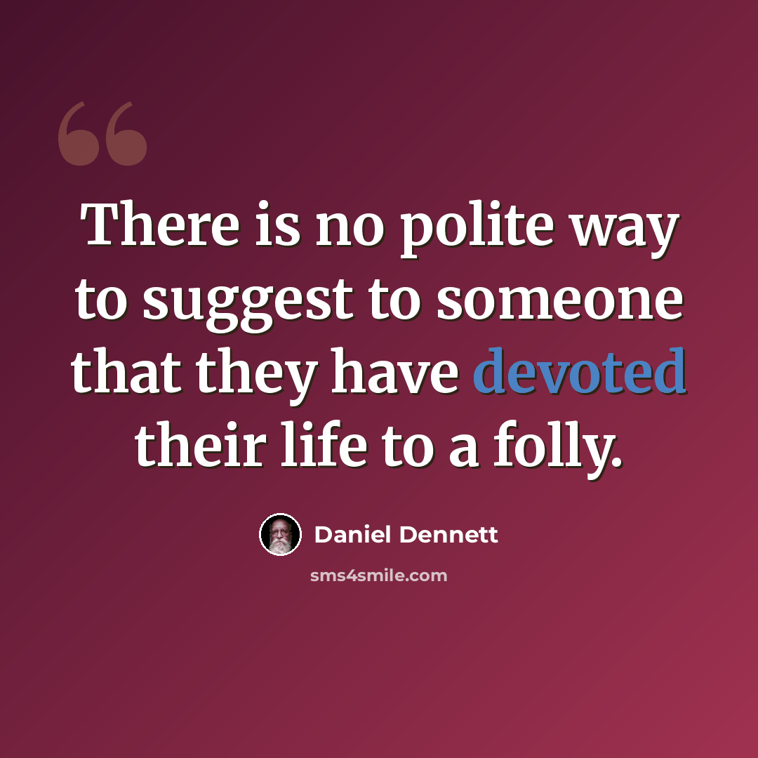 “There is no polite way to suggest to someone that they have devoted their life to a folly.” quote by Daniel Dennett