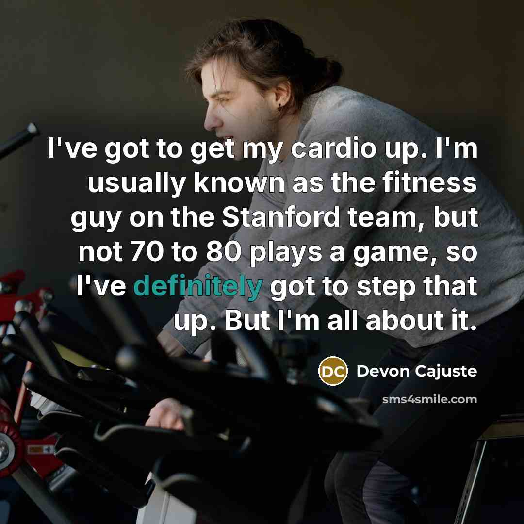 “I've got to get my cardio up. I'm usually known as the fitness guy on the Stanford team, but not 70 to 80 plays a game, so I've definitely got to step that up. But I'm all about it.” quote by Devon Cajuste