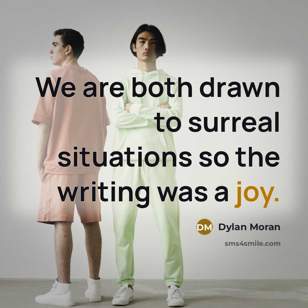 “We are both drawn to surreal situations so the writing was a joy.” quote by Dylan Moran