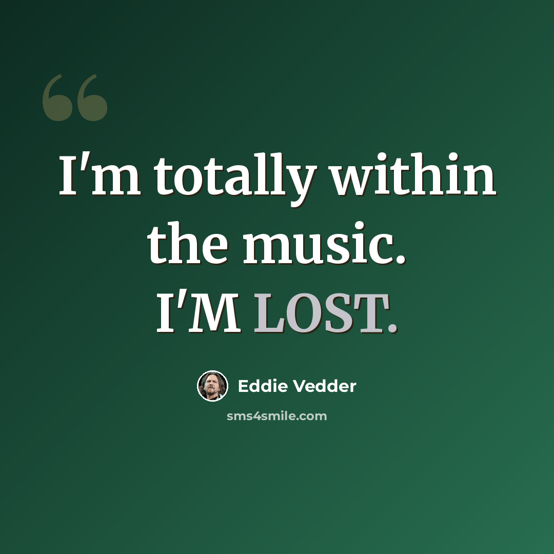 “I'm totally within the music. I'M LOST.” quote by Eddie Vedder
