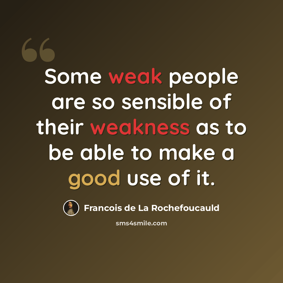 “Some weak people are so sensible of their weakness as to be able to make a good use of it.” quote by Francois de La Rochefoucauld