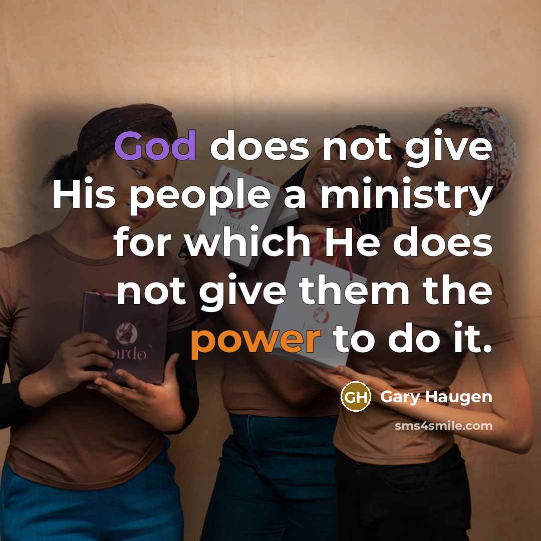 “God does not give His people a ministry for which He does not give them the power to do it.” quote by Gary Haugen