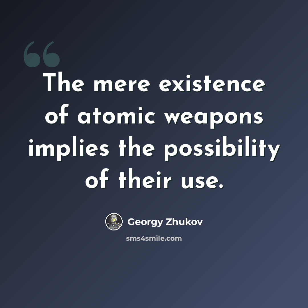 “The mere existence of atomic weapons implies the possibility of their use.” quote by Georgy Zhukov