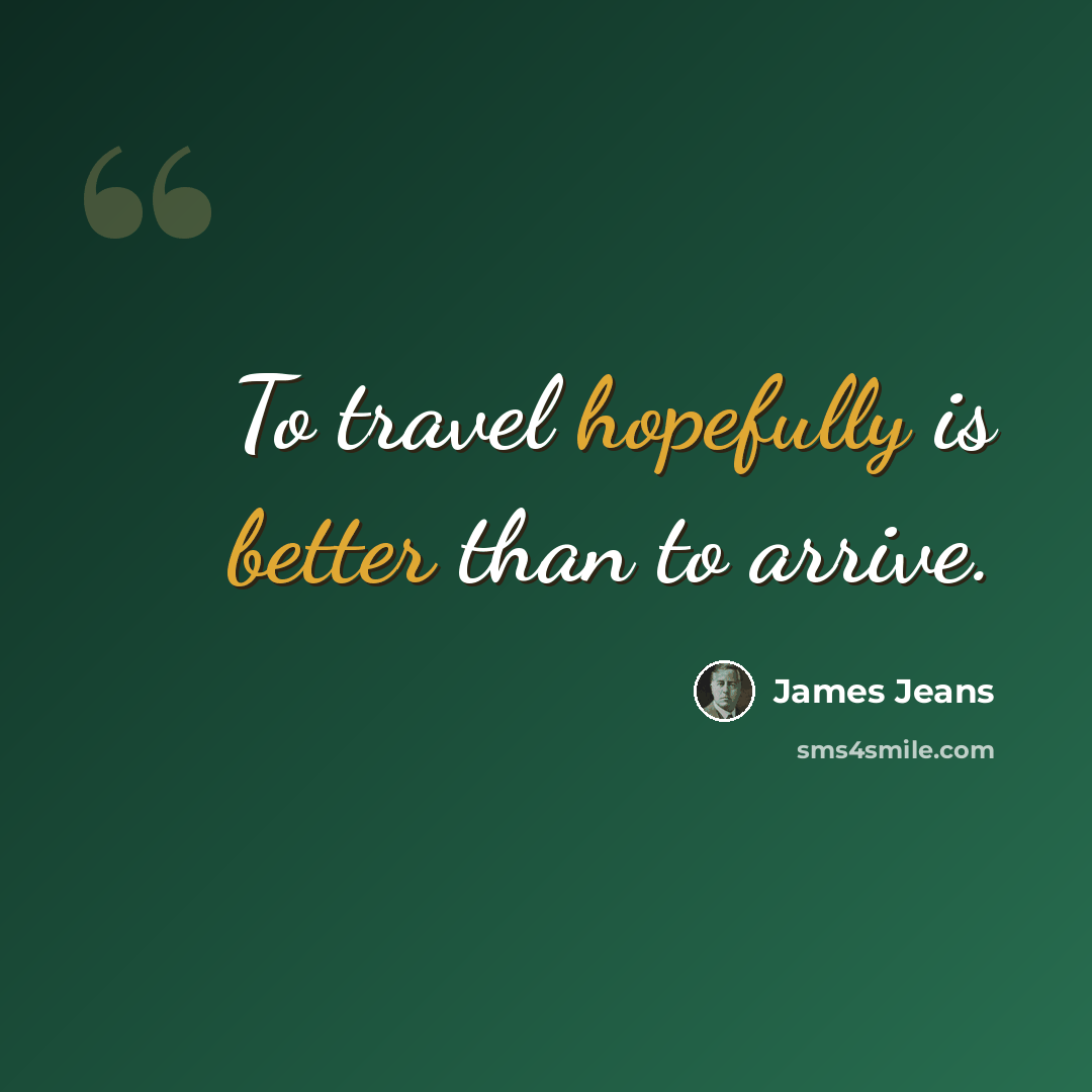 “To travel hopefully is better than to arrive.” quote by James Jeans