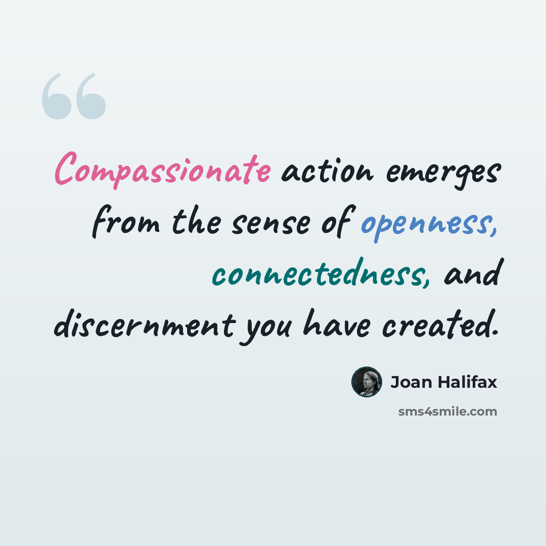 “Compassionate action emerges from the sense of openness, connectedness, and discernment you have created.” quote by Joan Halifax