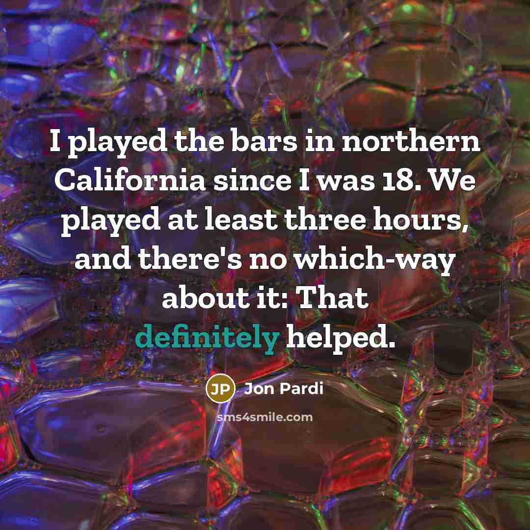 “I played the bars in northern California since I was 18. We played at least three hours, and there's no which-way about it: That definitely helped.” quote by Jon Pardi
