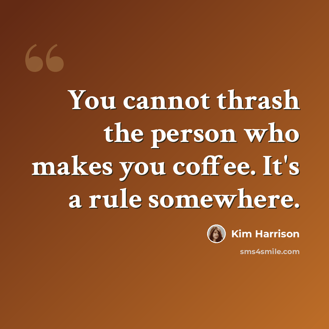 “You cannot thrash the person who makes you coffee. It's a rule somewhere.” quote by Kim Harrison