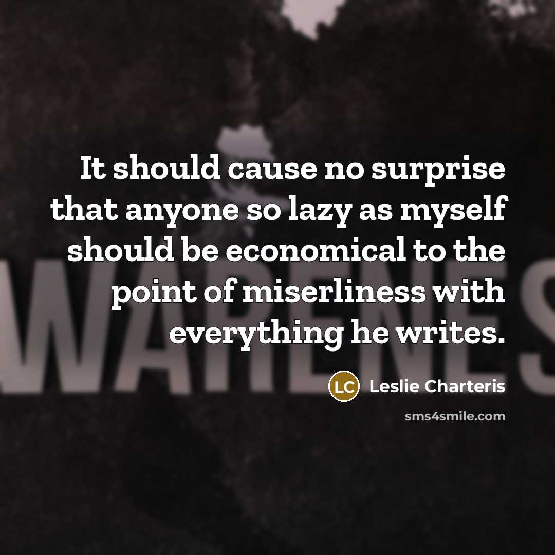 “It should cause no surprise that anyone so lazy as myself should be economical to the point of miserliness with everything he writes.” quote by Leslie Charteris
