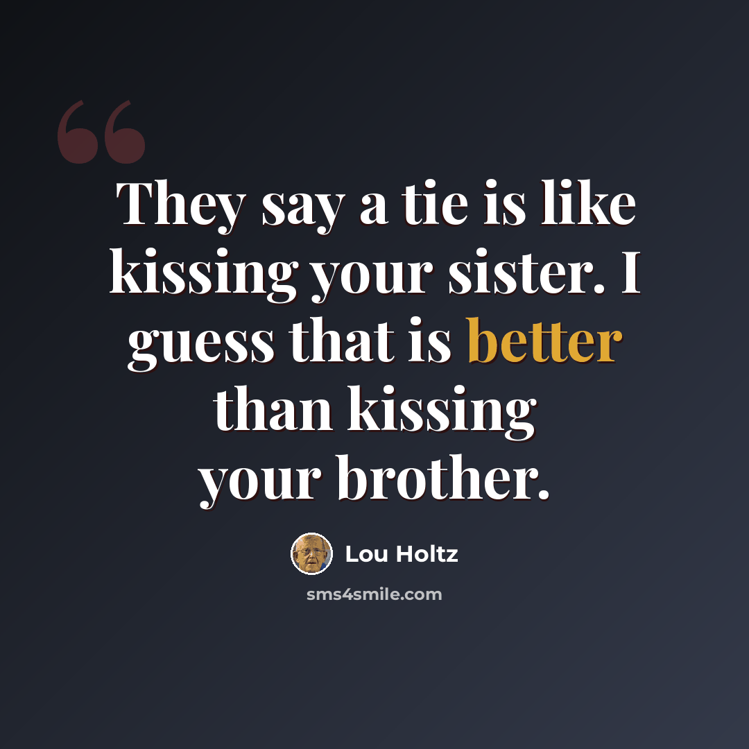 “They say a tie is like kissing your sister. I guess that is better than kissing your brother.” quote by Lou Holtz