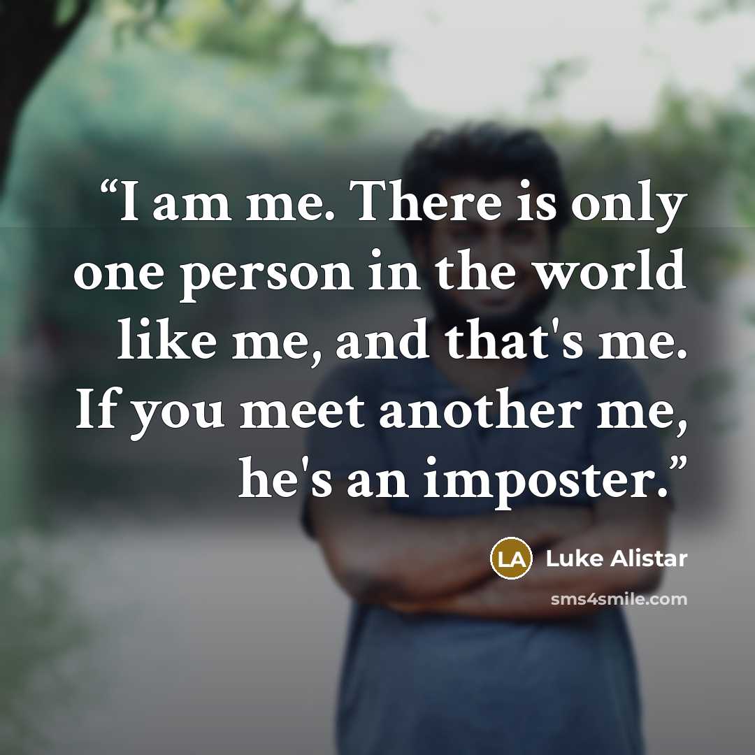 “I am me. There is only one person in the world like me, and that's me. If you meet another me, he's an imposter.” quote by Luke Alistar