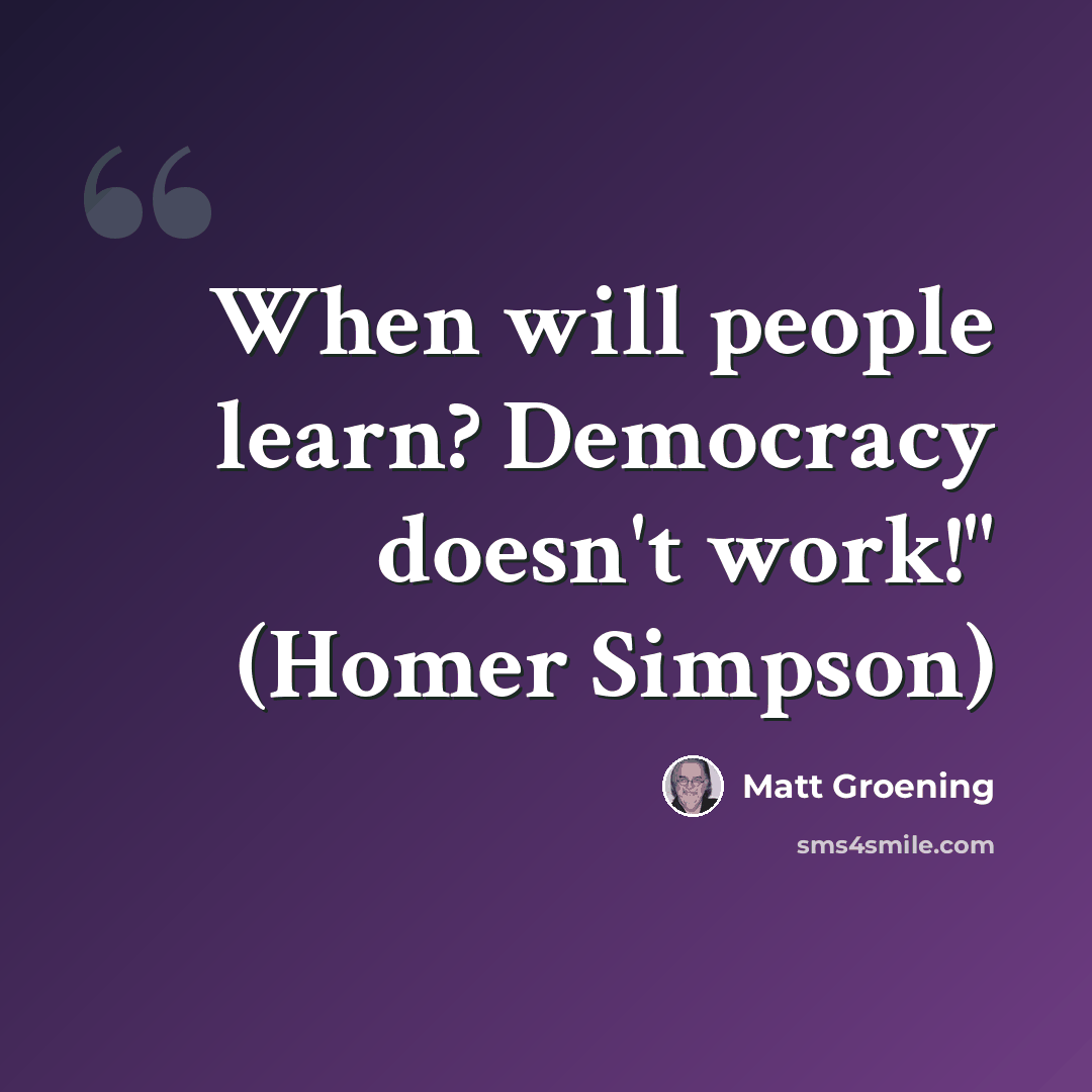 “When will people learn? Democracy doesn't work!" (Homer Simpson)” quote by Matt Groening