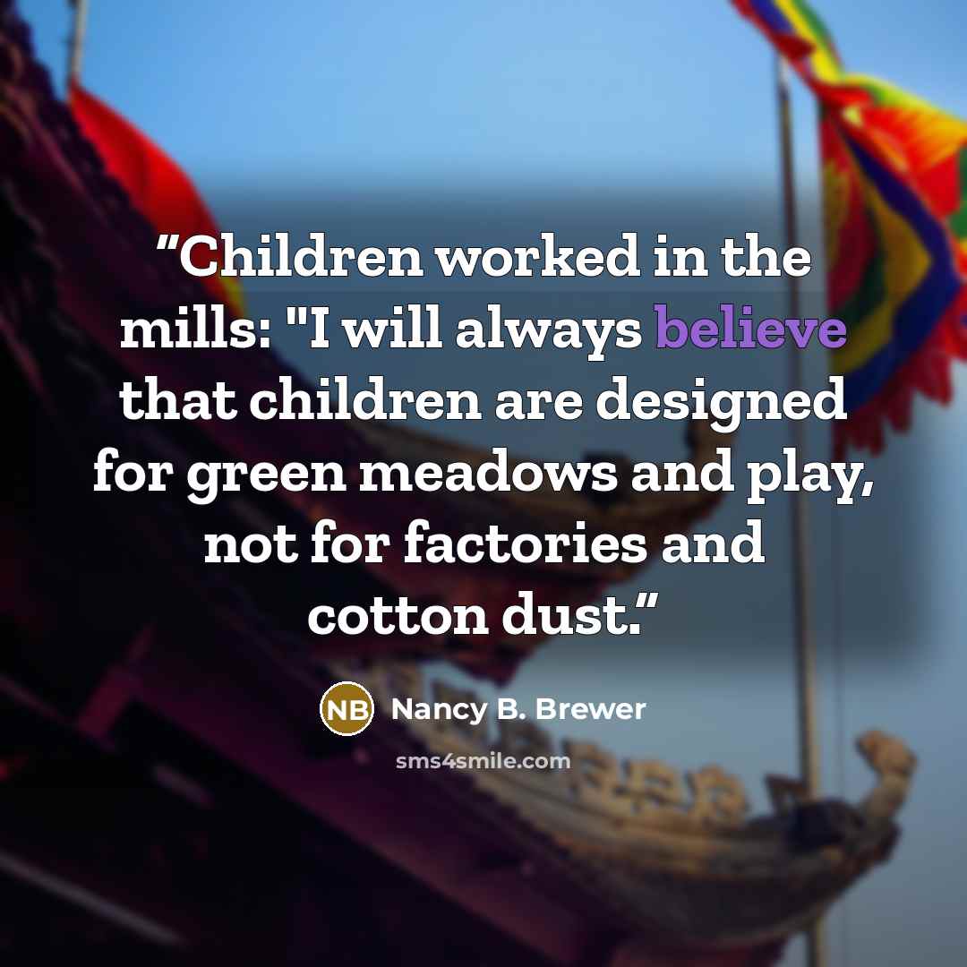 “Children worked in the mills: "I will always believe that children are designed for green meadows and play, not for factories and cotton dust.” quote by Nancy B. Brewer