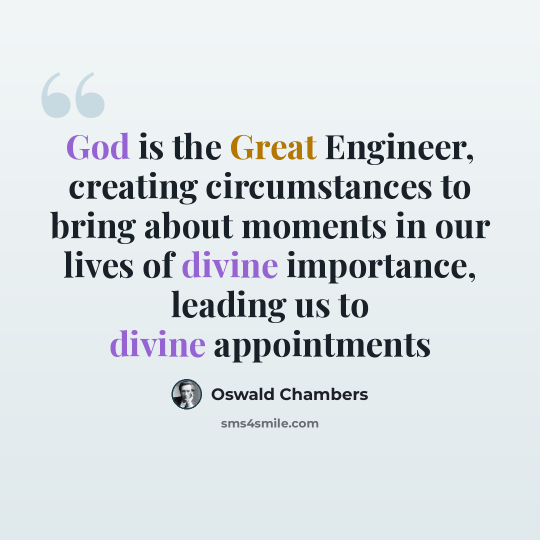 “God is the Great Engineer, creating circumstances to bring about moments in our lives of divine importance, leading us to divine appointments” quote by Oswald Chambers