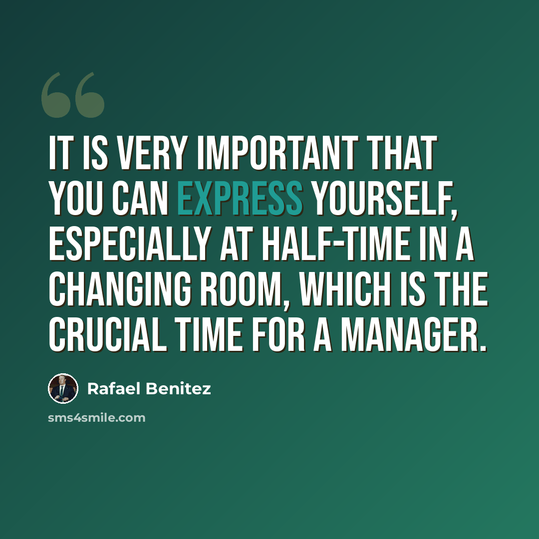 “It is very important that you can express yourself, especially at half-time in a changing room, which is the crucial time for a manager.” quote by Rafael Benitez