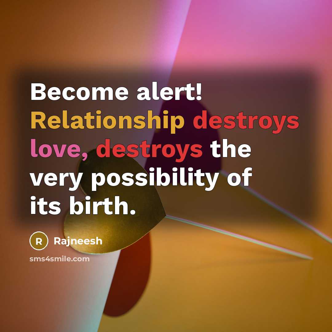 “Become alert! Relationship destroys love, destroys the very possibility of its birth.” quote by Rajneesh