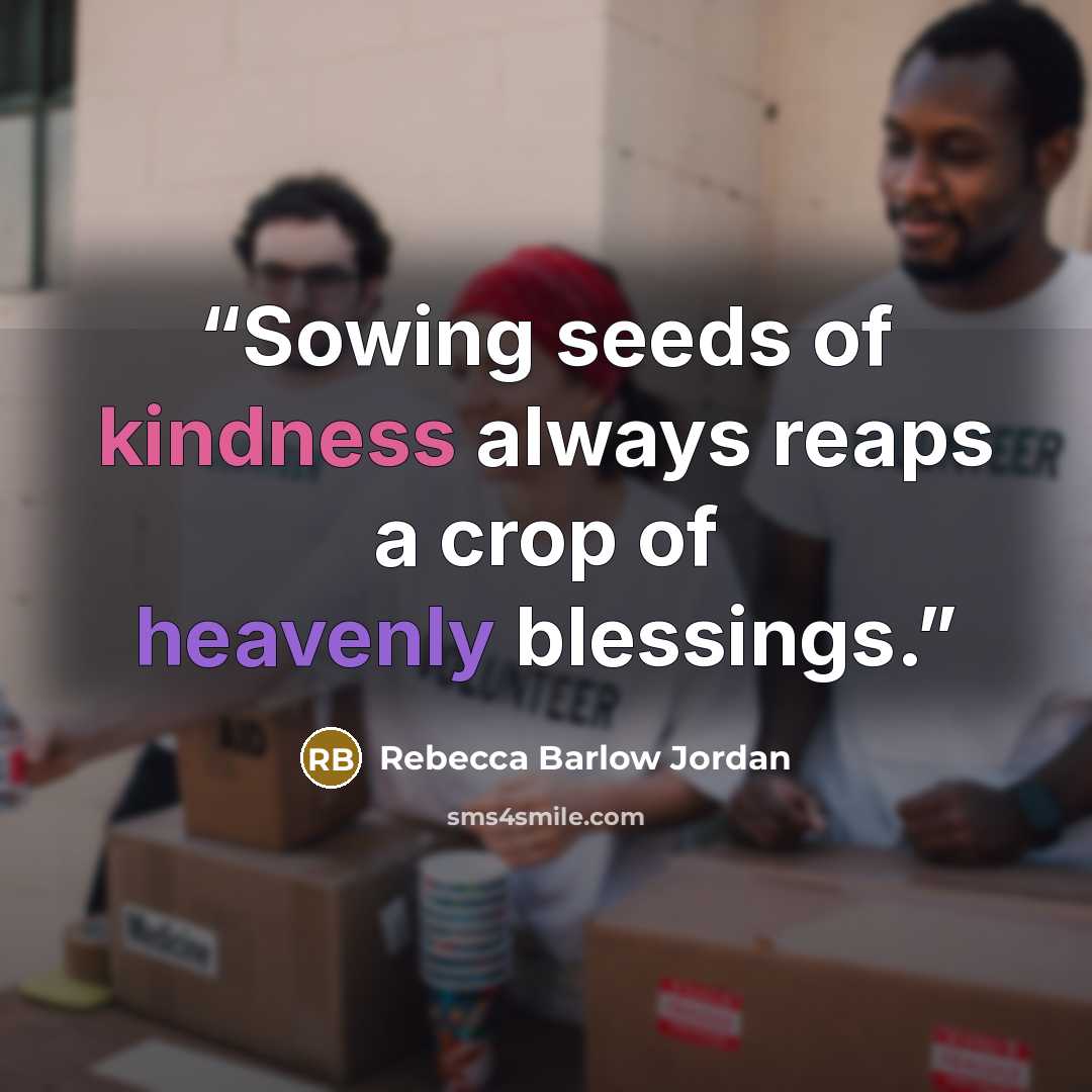 “Sowing seeds of kindness always reaps a crop of heavenly blessings.” quote by Rebecca Barlow Jordan