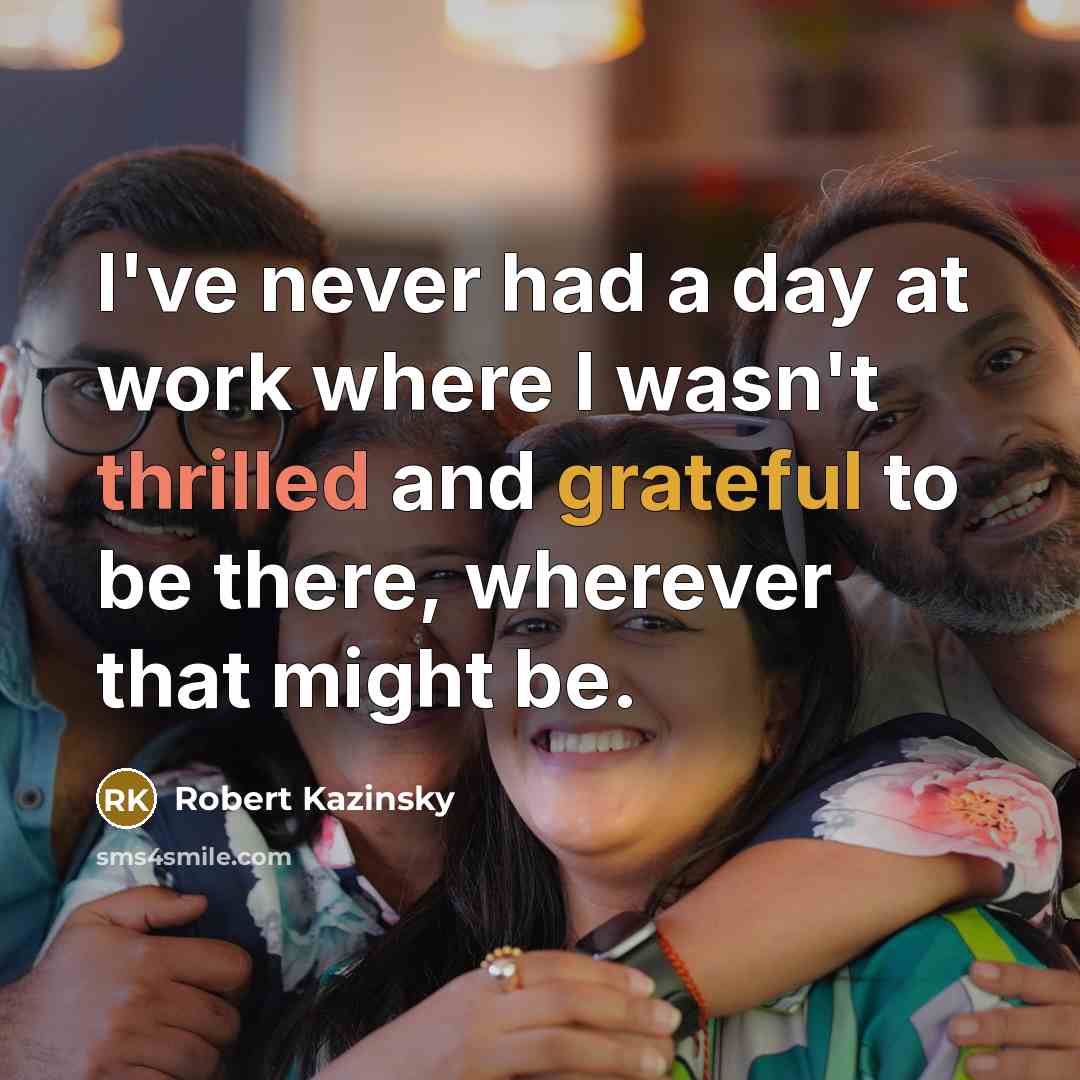 “I've never had a day at work where I wasn't thrilled and grateful to be there, wherever that might be.” quote by Robert Kazinsky