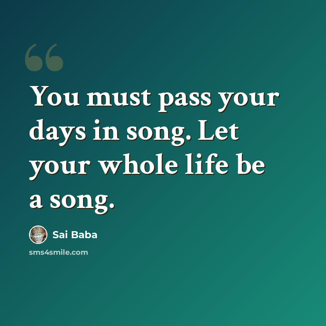 “You must pass your days in song. Let your whole life be a song.” quote by Sai Baba