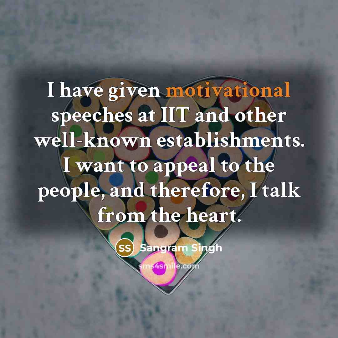 “I have given motivational speeches at IIT and other well-known establishments. I want to appeal to the people, and therefore, I talk from the heart.” quote by Sangram Singh