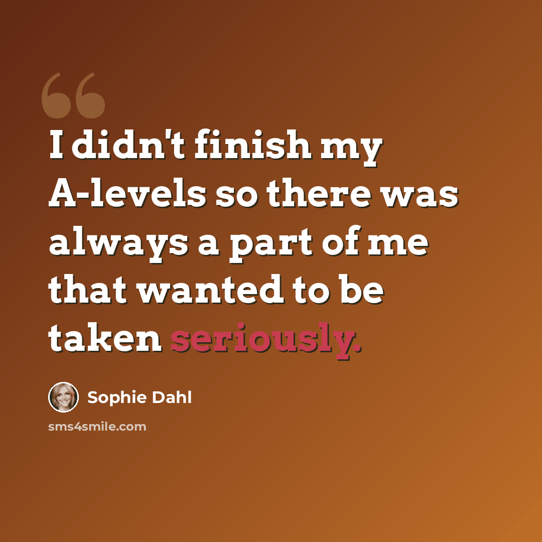“I didn't finish my A-levels so there was always a part of me that wanted to be taken seriously.” quote by Sophie Dahl