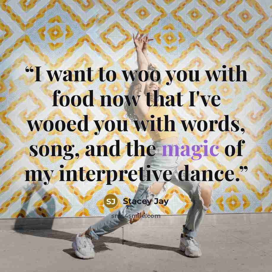 “I want to woo you with food now that I've wooed you with words, song, and the magic of my interpretive dance.” quote by Stacey Jay