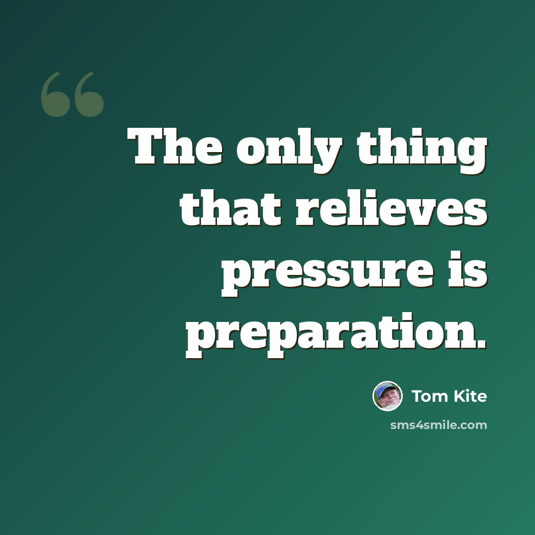 “The only thing that relieves pressure is preparation.” quote by Tom Kite
