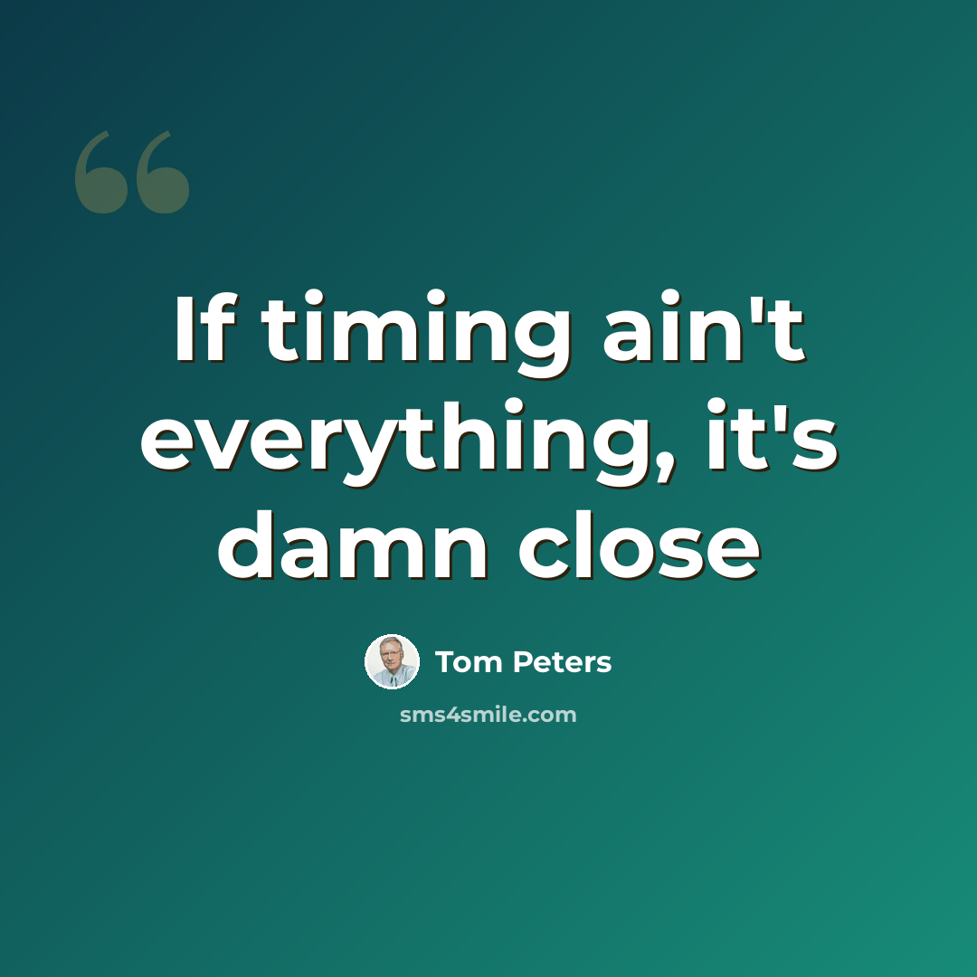 “If timing ain't everything, it's damn close” quote by Tom Peters
