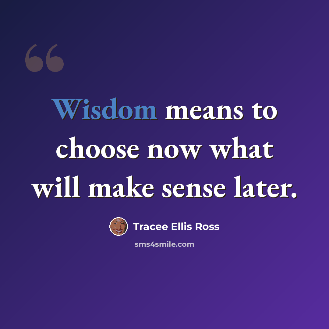 “Wisdom means to choose now what will make sense later.” quote by Tracee Ellis Ross