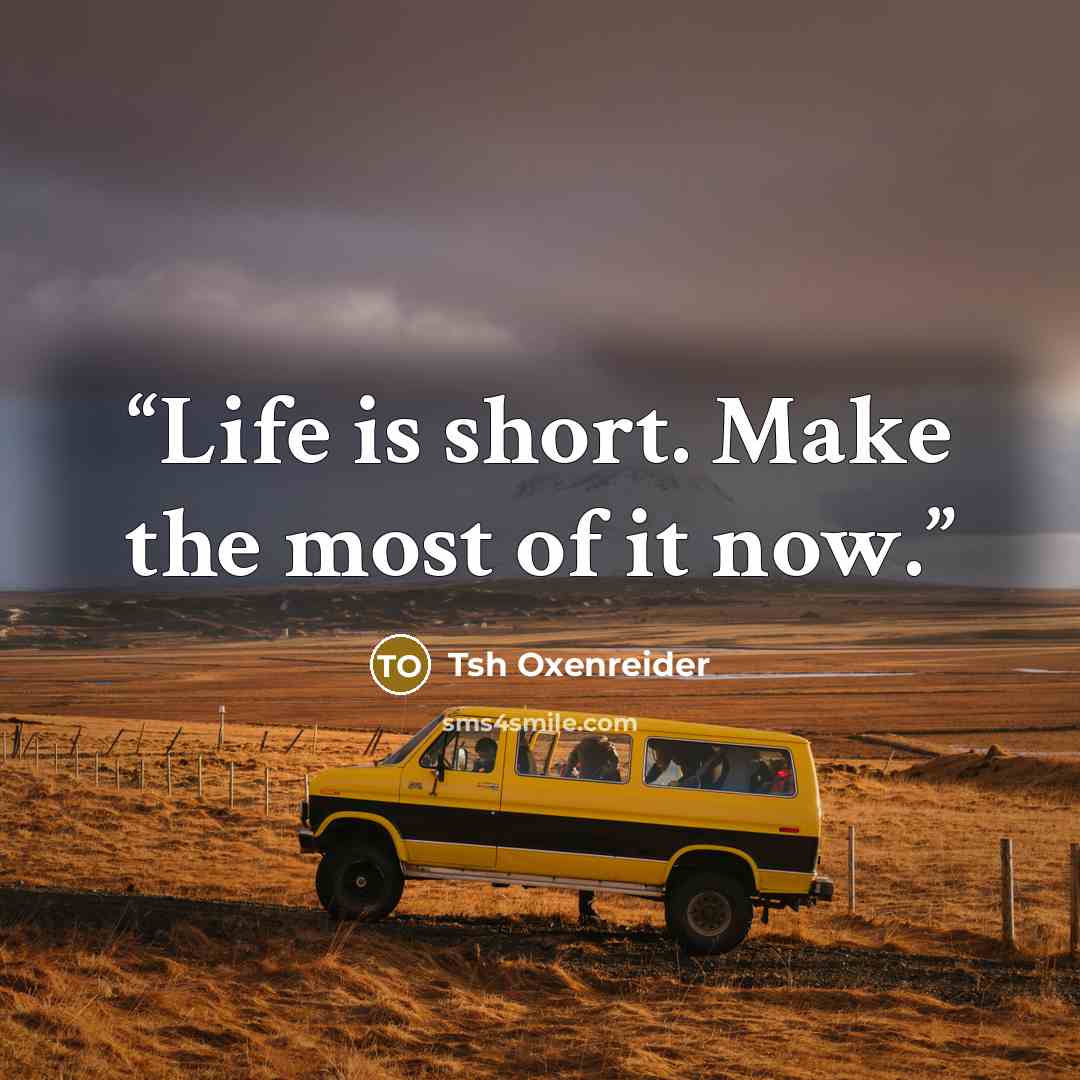 “Life is short. Make the most of it now.” quote by Tsh Oxenreider