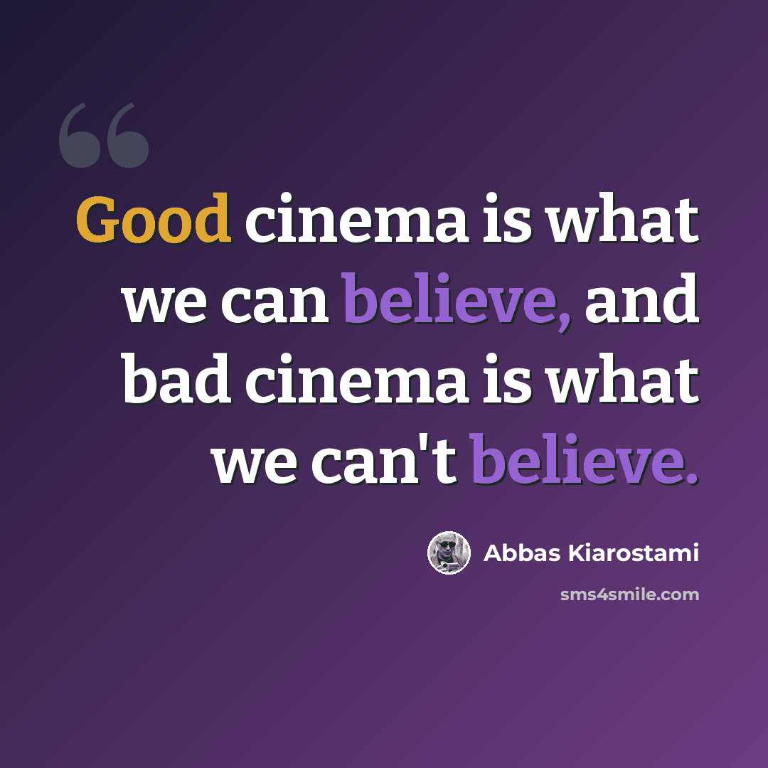 “Good cinema is what we can believe, and bad cinema is what we can't believe.” quote by Abbas Kiarostami