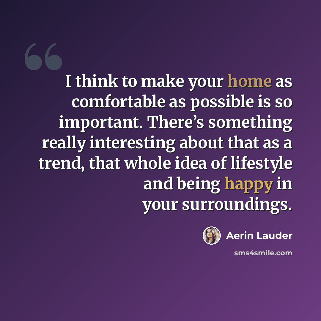 “I think to make your home as comfortable as possible is so important. There’s something really interesting about that as a trend, that whole idea of lifestyle and being happy in your surroundings.” quote by Aerin Lauder