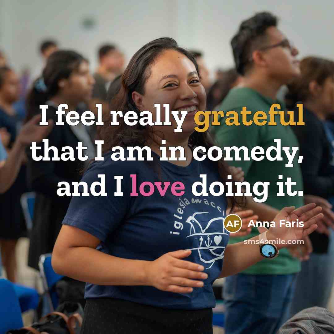 “I feel really grateful that I am in comedy, and I love doing it.” quote by Anna Faris
