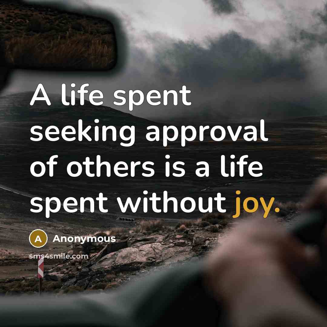 “A life spent seeking approval of others is a life spent without joy.” quote by Anonymous
