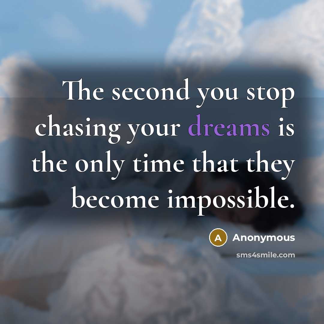 “The second you stop chasing your dreams is the only time that they become impossible.” quote by Anonymous