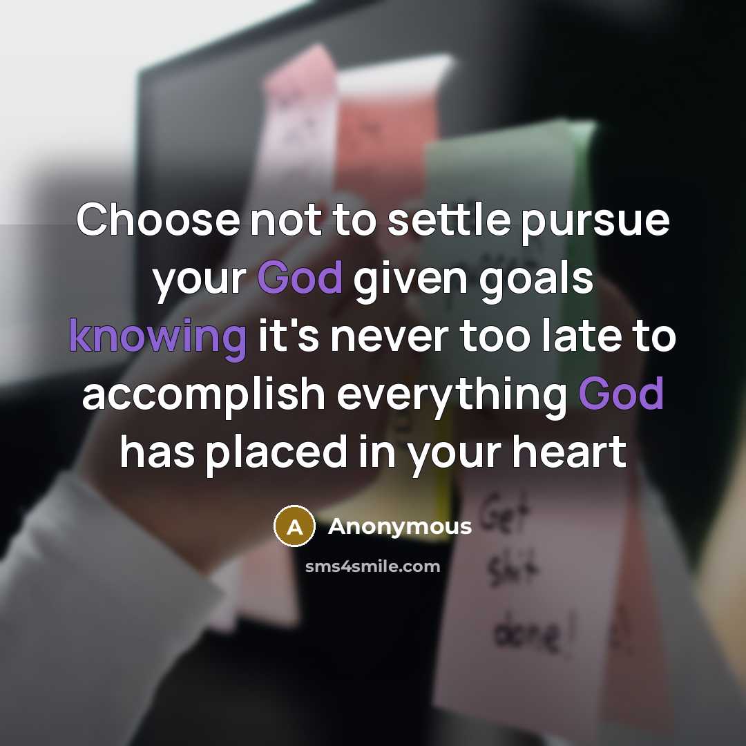 “Choose not to settle pursue your God given goals knowing it's never too late to accomplish everything God has placed in your heart” quote by Anonymous