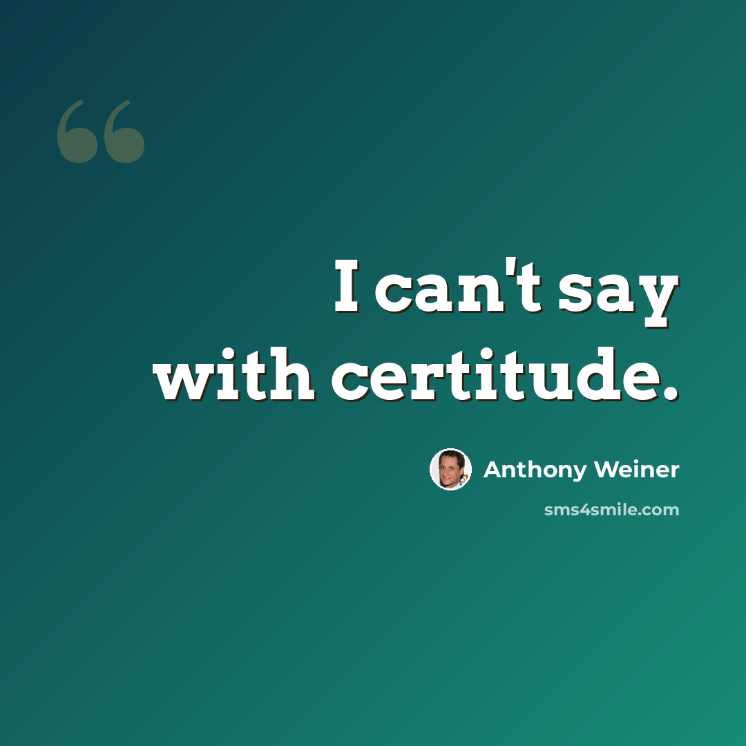 “I can't say with certitude.” quote by Anthony Weiner