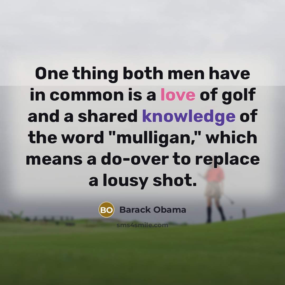 “One thing both men have in common is a love of golf and a shared knowledge of the word "mulligan," which means a do-over to replace a lousy shot.” quote by Barack Obama