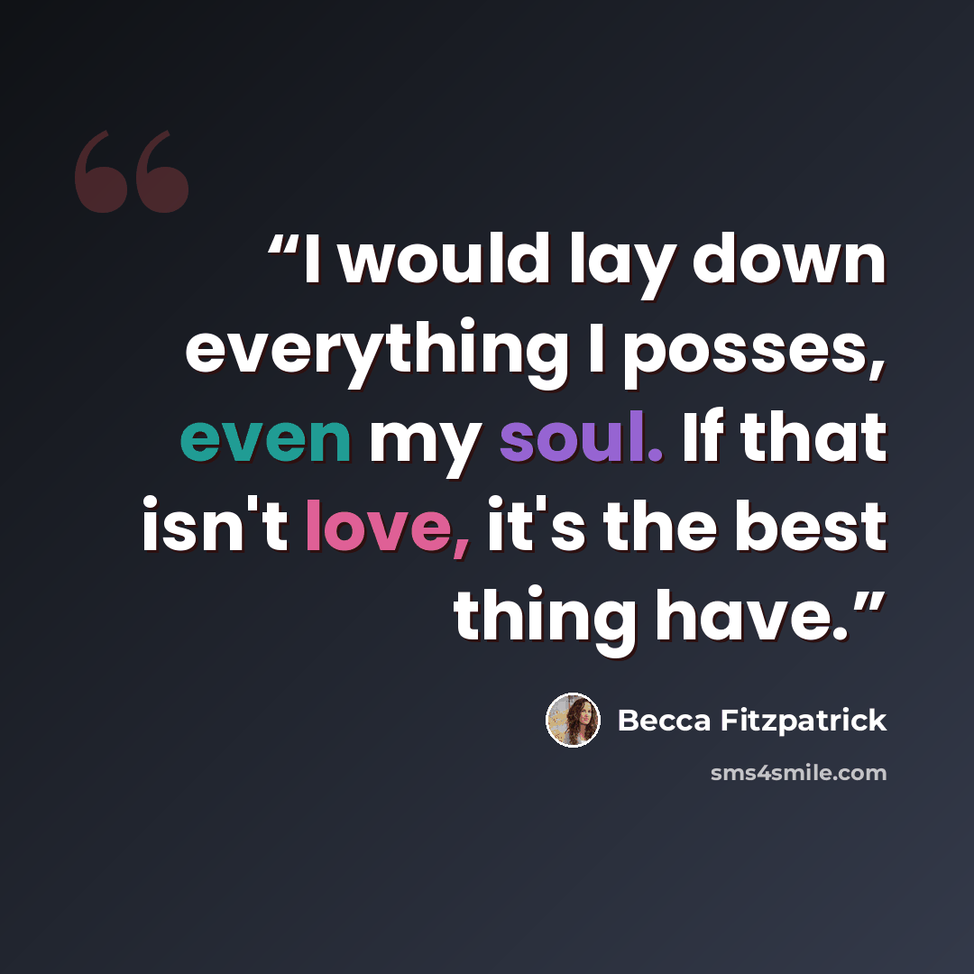 “I would lay down everything I posses, even my soul. If that isn't love, it's the best thing have.” quote by Becca Fitzpatrick