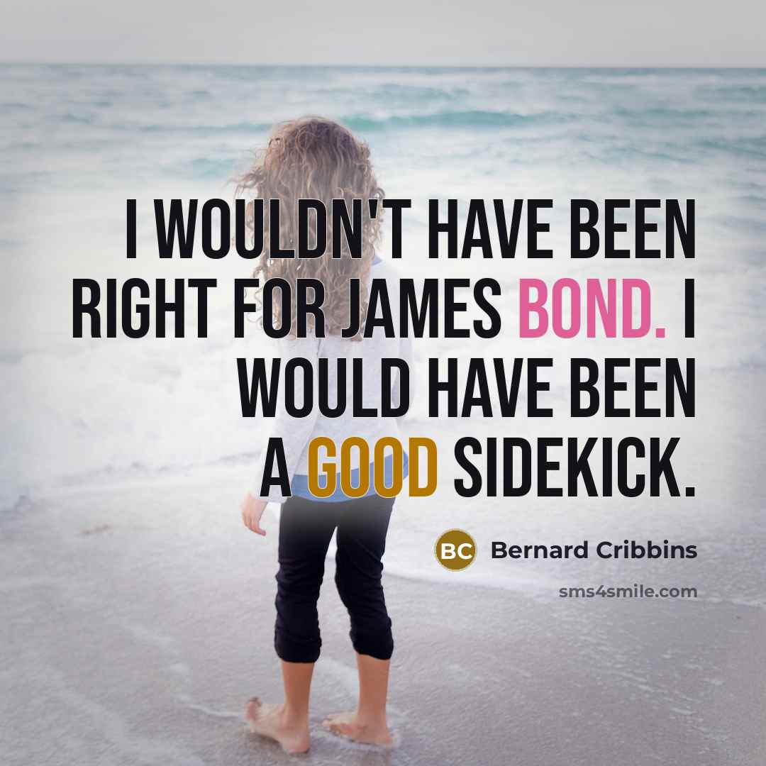 “I wouldn't have been right for James Bond. I would have been a good sidekick.” quote by Bernard Cribbins
