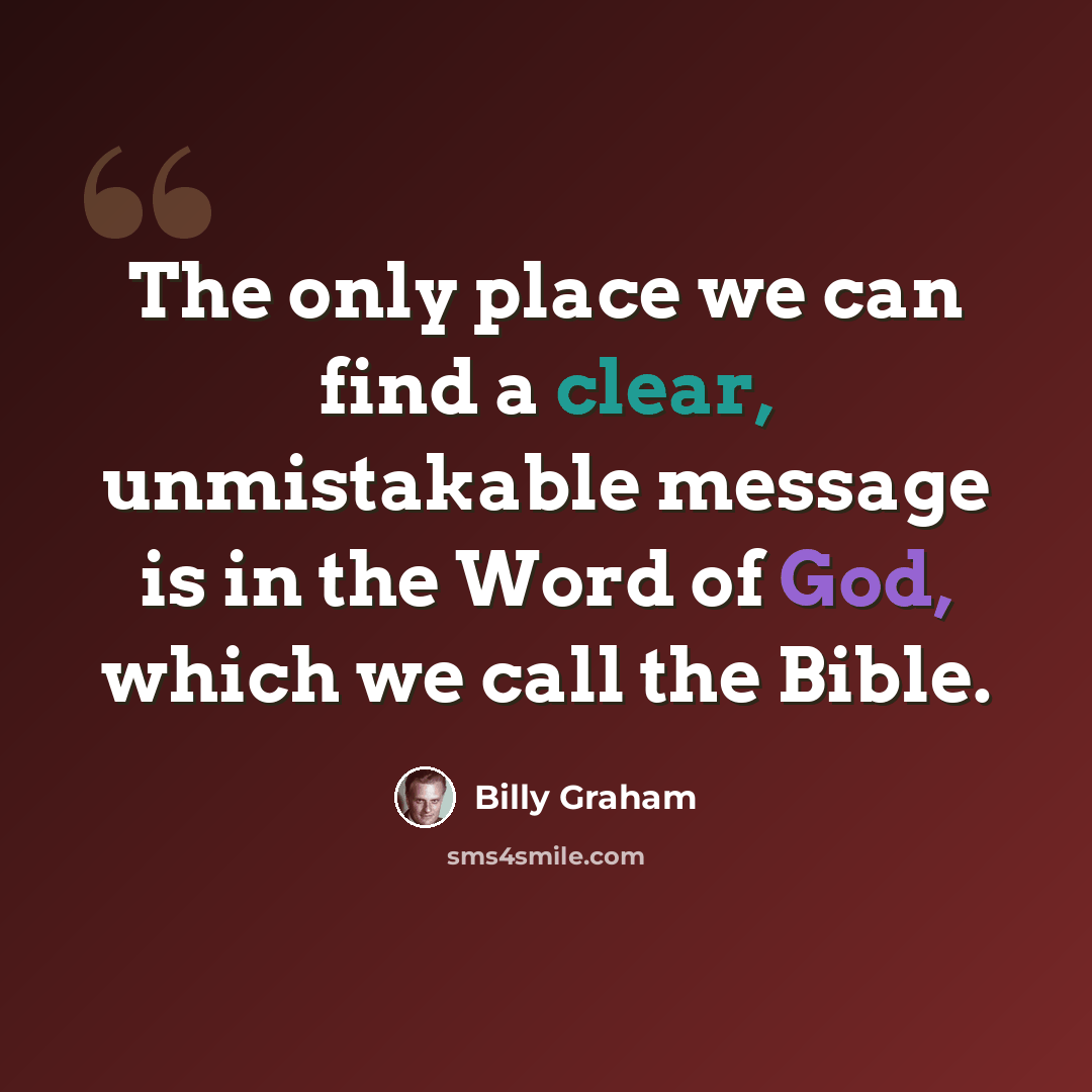 “The only place we can find a clear, unmistakable message is in the Word of God, which we call the Bible.” quote by Billy Graham