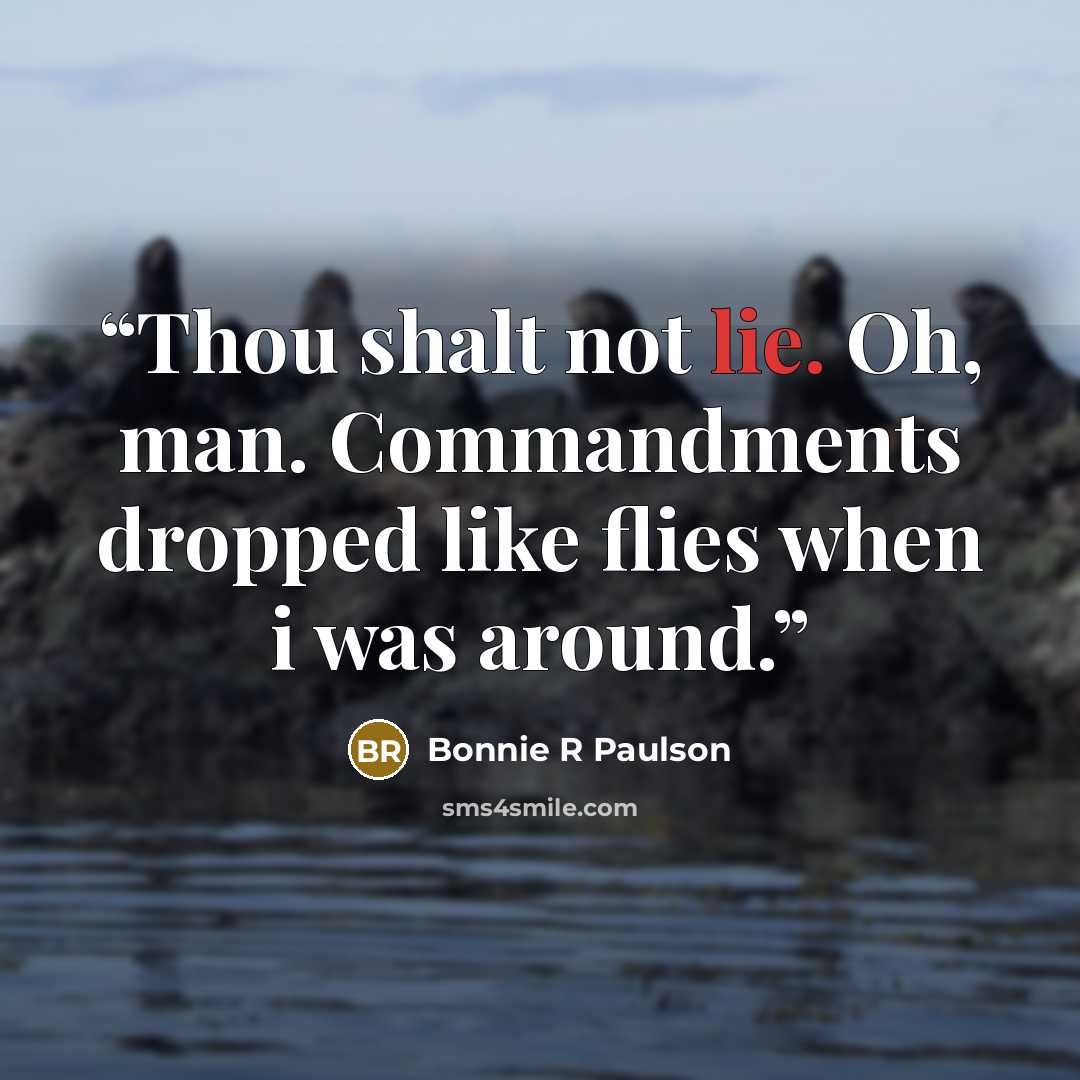 “Thou shalt not lie. Oh, man. Commandments dropped like flies when i was around.” quote by Bonnie R Paulson